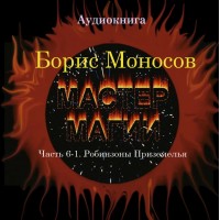 Книги - Аудіокниги - Борис Моносов - Майстер Магії. Частина 6-1. Робінзони Пріземелья